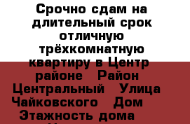 Срочно сдам на длительный срок отличную трёхкомнатную квартиру в Центр. районе › Район ­ Центральный › Улица ­ Чайковского › Дом ­ 5 › Этажность дома ­ 5 › Цена ­ 15 000 - Воронежская обл., Воронеж г. Недвижимость » Квартиры аренда   . Воронежская обл.